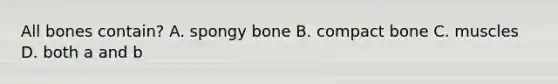 All bones contain? A. spongy bone B. compact bone C. muscles D. both a and b