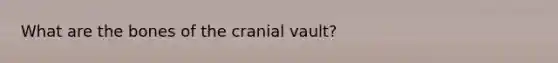 What are the bones of the cranial vault?