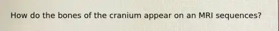 How do the bones of the cranium appear on an MRI sequences?