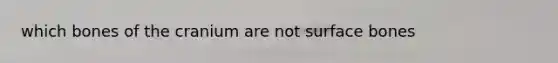 which bones of the cranium are not surface bones