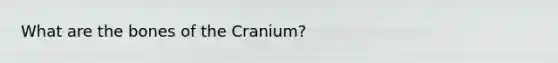 What are the bones of the Cranium?