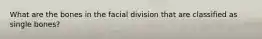 What are the bones in the facial division that are classified as single bones?