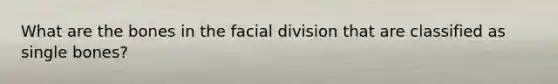 What are the bones in the facial division that are classified as single bones?