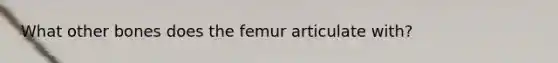 What other bones does the femur articulate with?