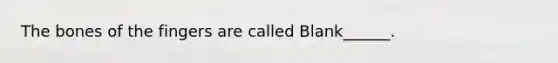 The bones of the fingers are called Blank______.