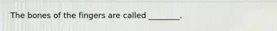 The bones of the fingers are called ________.