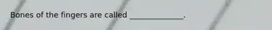Bones of the fingers are called ______________.