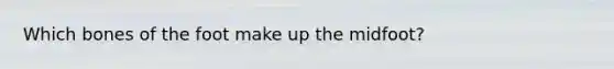 Which bones of the foot make up the midfoot?