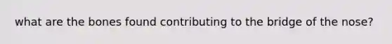 what are the bones found contributing to the bridge of the nose?