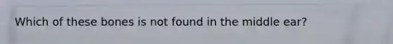 Which of these bones is not found in the middle ear?