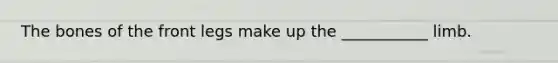 The bones of the front legs make up the ___________ limb.