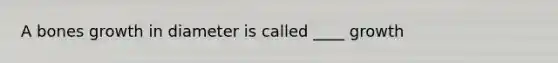 A bones growth in diameter is called ____ growth