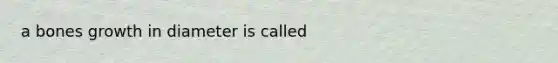 a bones growth in diameter is called