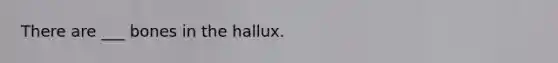 There are ___ bones in the hallux.