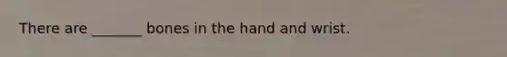 There are _______ bones in the hand and wrist.