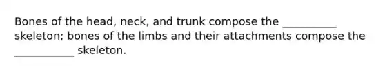 Bones of the head, neck, and trunk compose the __________ skeleton; bones of the limbs and their attachments compose the ___________ skeleton.