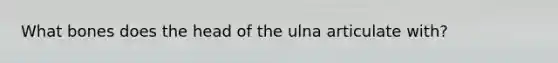 What bones does the head of the ulna articulate with?