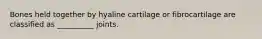 Bones held together by hyaline cartilage or fibrocartilage are classified as __________ joints.