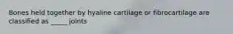 Bones held together by hyaline cartilage or fibrocartilage are classified as _____ joints