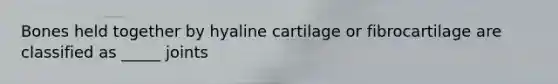 Bones held together by hyaline cartilage or fibrocartilage are classified as _____ joints