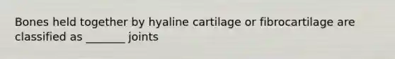 Bones held together by hyaline cartilage or fibrocartilage are classified as _______ joints