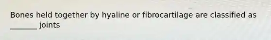 Bones held together by hyaline or fibrocartilage are classified as _______ joints