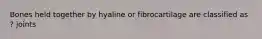 Bones held together by hyaline or fibrocartilage are classified as ? joints