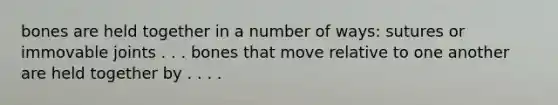 bones are held together in a number of ways: sutures or immovable joints . . . bones that move relative to one another are held together by . . . .