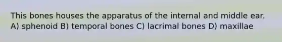 This bones houses the apparatus of the internal and middle ear. A) sphenoid B) temporal bones C) lacrimal bones D) maxillae