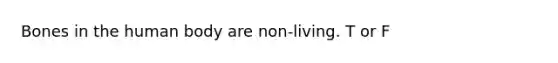 Bones in the human body are non-living. T or F