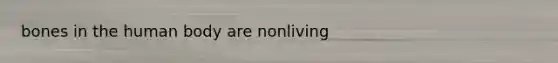 bones in the human body are nonliving