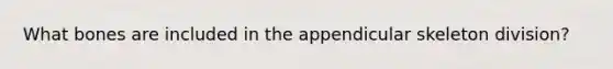 What bones are included in the appendicular skeleton division?