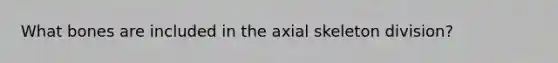 What bones are included in the axial skeleton division?