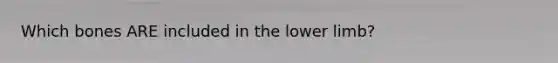 Which bones ARE included in the <a href='https://www.questionai.com/knowledge/kF4ILRdZqC-lower-limb' class='anchor-knowledge'>lower limb</a>?