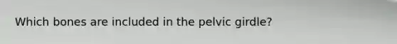 Which bones are included in the pelvic girdle?