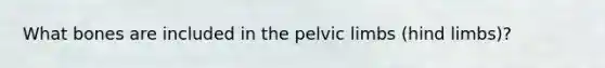 What bones are included in the pelvic limbs (hind limbs)?