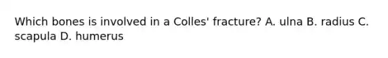 Which bones is involved in a Colles' fracture? A. ulna B. radius C. scapula D. humerus