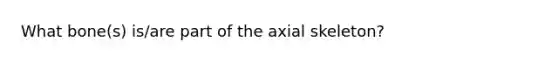 What bone(s) is/are part of the axial skeleton?