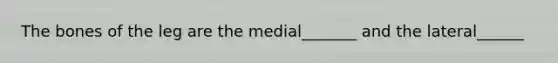 The bones of the leg are the medial_______ and the lateral______