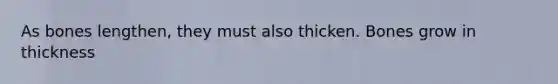 As bones lengthen, they must also thicken. Bones grow in thickness