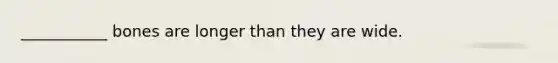 ___________ bones are longer than they are wide.