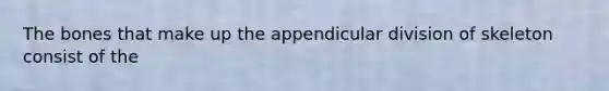 The bones that make up the appendicular division of skeleton consist of the