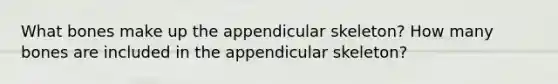 What bones make up the appendicular skeleton? How many bones are included in the appendicular skeleton?