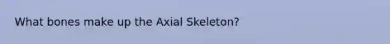 What bones make up the Axial Skeleton?