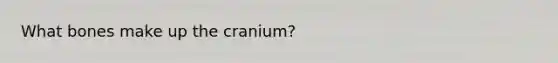 What bones make up the cranium?