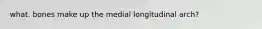 what. bones make up the medial longitudinal arch?