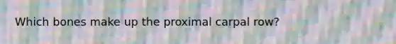 Which bones make up the proximal carpal row?
