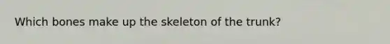 Which bones make up the skeleton of the trunk?
