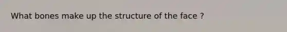 What bones make up the structure of the face ?