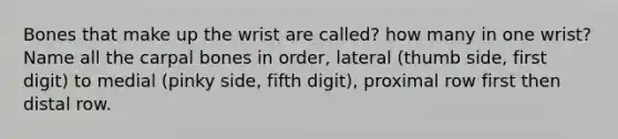 Bones that make up the wrist are called? how many in one wrist? Name all the carpal bones in order, lateral (thumb side, first digit) to medial (pinky side, fifth digit), proximal row first then distal row.